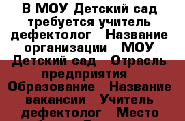 В МОУ Детский сад требуется учитель-дефектолог › Название организации ­ МОУ Детский сад › Отрасль предприятия ­ Образование › Название вакансии ­ Учитель-дефектолог › Место работы ­ Волгоград, Центральный район › Минимальный оклад ­ 11 600 › Максимальный оклад ­ 14 000 - Волгоградская обл., Волгоград г. Работа » Вакансии   